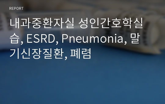 내과중환자실 성인간호학실습, ESRD, Pneumonia, 말기신장질환, 폐렴