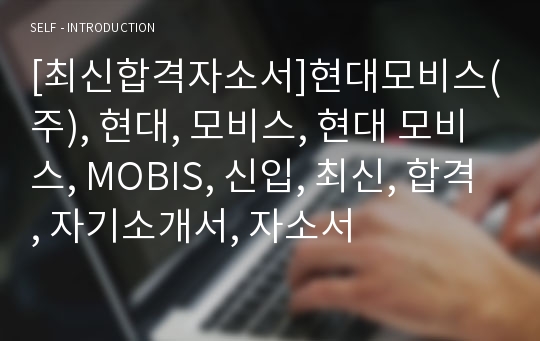 [최신합격자소서]현대모비스(주), 현대, 모비스, 현대 모비스, MOBIS, 신입, 최신, 합격, 자기소개서, 자소서