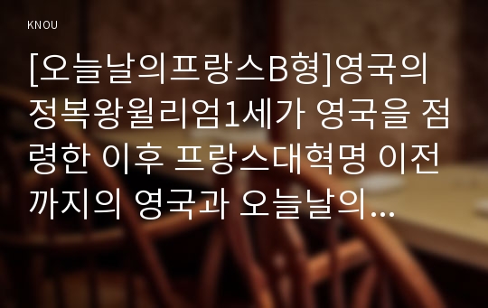 [오늘날의프랑스B형]영국의정복왕윌리엄1세가 영국을 점령한 이후 프랑스대혁명 이전까지의 영국과 오늘날의 프랑스의 역사적 관계에 대해 기술하시오(오늘날의프랑스B형영국의정복왕윌리엄)