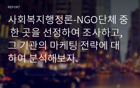 사회복지행정론-NGO단체 중 한 곳을 선정하여 조사하고, 그 기관의 마케팅 전략에 대하여 분석해보자.