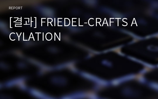 [결과] FRIEDEL-CRAFTS ACYLATION