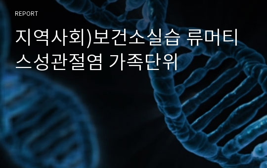 지역사회)보건소실습 류머티스성관절염 가족단위