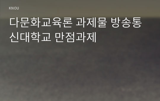 다문화교육론 과제물 방송통신대학교 만점과제