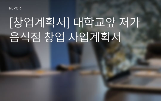 [창업계획서] 대학교앞 저가음식점 창업 사업계획서