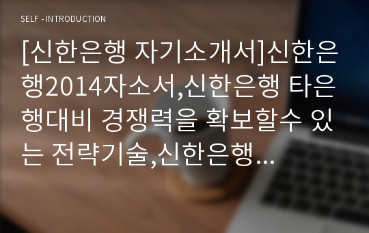 [신한은행 자기소개서]신한은행2014자소서,신한은행 타은행대비 경쟁력을 확보할수 있는 전략기술,신한은행 입행을위해노력했던내용,신한은행 신입지원동기포부,인상깊게읽었던인문학서적