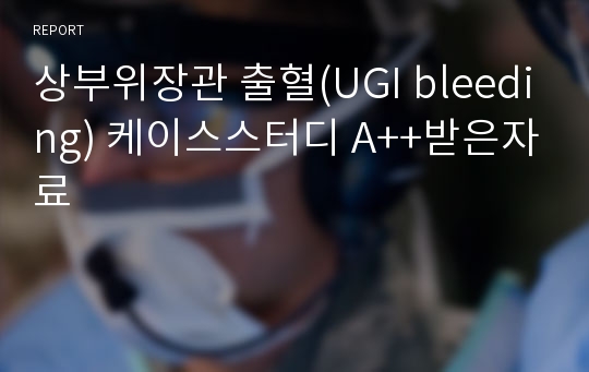 상부위장관 출혈(UGI bleeding) 케이스스터디 A++받은자료