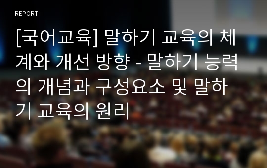 [국어교육] 말하기 교육의 체계와 개선 방향 - 말하기 능력의 개념과 구성요소 및 말하기 교육의 원리