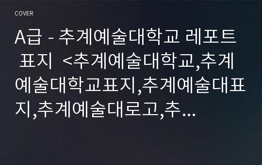 A급 - 추계예술대학교 레포트 표지  &lt;추계예술대학교,추계예술대학교표지,추계예술대표지,추계예술대로고,추계예술대학교리포트표지,추계예대,추계예대표지,추계예술대학교레포트표지&gt;