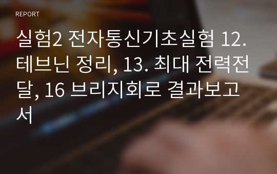 실험2 전자통신기초실험 12. 테브닌 정리, 13. 최대 전력전달, 16 브리지회로 결과보고서