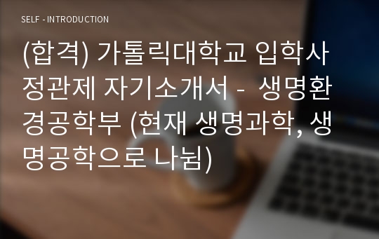 (합격) 가톨릭대학교 입학사정관제 자기소개서 -  생명환경공학부 (현재 생명과학, 생명공학으로 나뉨)