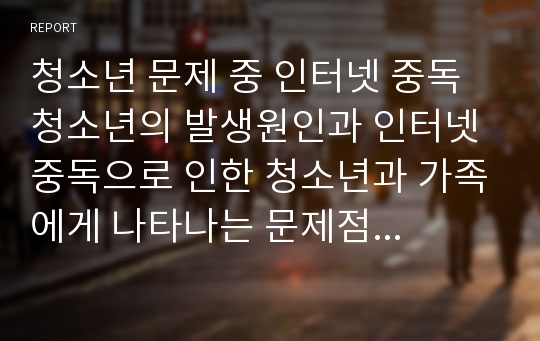 청소년 문제 중 인터넷 중독 청소년의 발생원인과 인터넷 중독으로 인한 청소년과 가족에게 나타나는 문제점을 작성하시고, 사회복지사로서 위 문제를 해결하기 위한 방안을 기술하시오