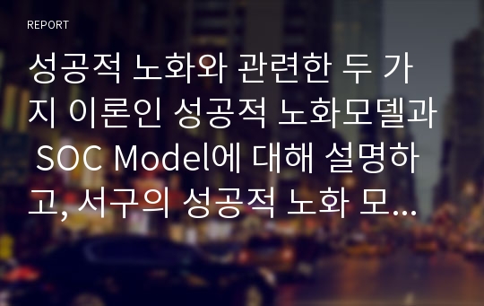 성공적 노화와 관련한 두 가지 이론인 성공적 노화모델과 SOC Model에 대해 설명하고, 서구의 성공적 노화 모델이 우리나라 노인들에게  적절하지 않은 점을 서술하시오.