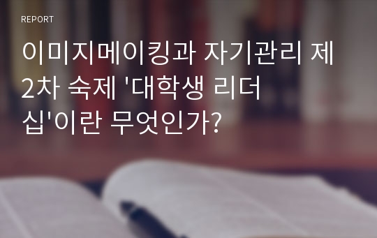 이미지메이킹과 자기관리 제 2차 숙제 &#039;대학생 리더십&#039;이란 무엇인가?