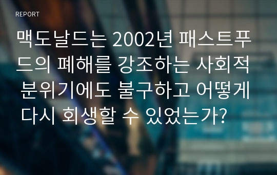 맥도날드는 2002년 패스트푸드의 폐해를 강조하는 사회적 분위기에도 불구하고 어떻게 다시 회생할 수 있었는가?