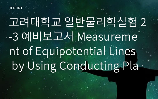 고려대학교 일반물리학실험 2-3 예비보고서 Measurement of Equipotential Lines by Using Conducting Plates