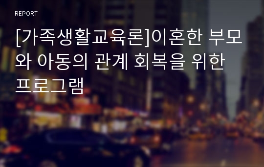 [가족생활교육론]이혼한 부모와 아동의 관계 회복을 위한 프로그램