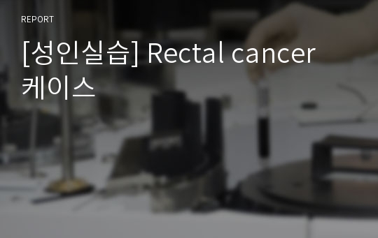 [성인실습] Rectal cancer 케이스