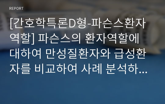 [간호학특론D형-파슨스환자역할] 파슨스의 환자역할에 대하여 만성질환자와 급성환자를 비교하여 사례 분석하시오-방송통신대학교 간호학특론 파슨스환자역할-