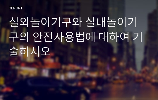 실외놀이기구와 실내놀이기구의 안전사용법에 대하여 기술하시오