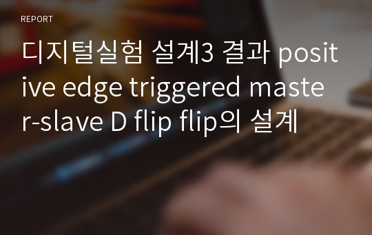 디지털실험 설계3 결과 positive edge triggered master-slave D flip flip의 설계