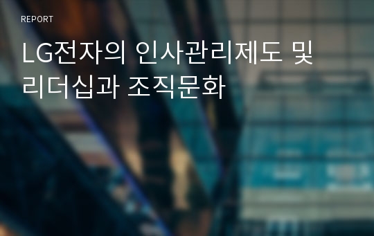 LG전자의 인사관리제도 및 리더십과 조직문화