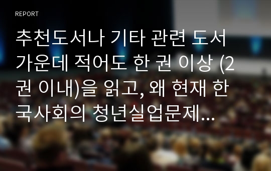 추천도서나 기타 관련 도서 가운데 적어도 한 권 이상 (2권 이내)을 읽고, 왜 현재 한국사회의 청년실업문제가 단순히 실업율의 문제가 아닌지에 대하여 설명하고, 사회적 기업이 청년실업문제를 해결할 수 있는 방안으로서 가지는 의의와 한계에 대하여 논하시오.