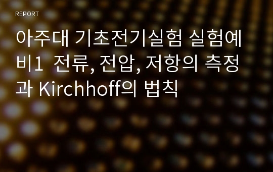 아주대 기초전기실험 실험예비1  전류, 전압, 저항의 측정과 Kirchhoff의 법칙