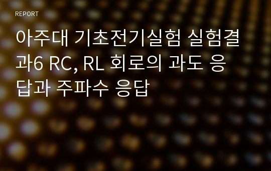 아주대 기초전기실험 실험결과6 RC, RL 회로의 과도 응답과 주파수 응답