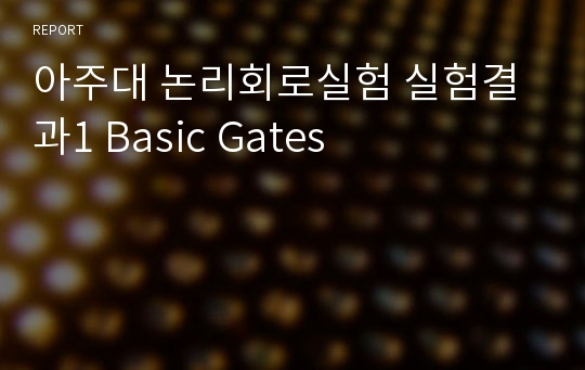 아주대 논리회로실험 실험결과1 Basic Gates