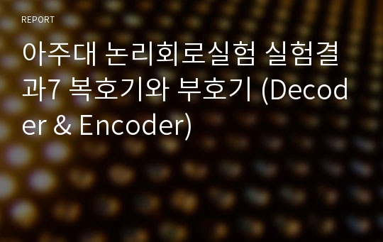 아주대 논리회로실험 실험결과7 복호기와 부호기 (Decoder &amp; Encoder)