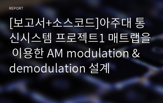 [보고서+소스코드]아주대 통신시스템 프로젝트1 매트랩을 이용한 AM modulation &amp; demodulation 설계