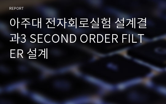 아주대 전자회로실험 설계결과3 SECOND ORDER FILTER 설계