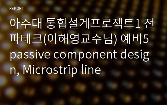 아주대 통합설계프로젝트1 전파테크(이해영교수님) 예비5 passive component design, Microstrip line