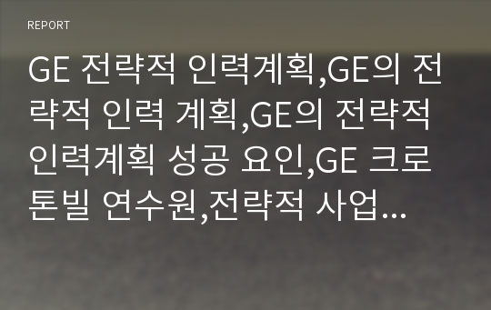 GE 전략적 인력계획,GE의 전략적 인력 계획,GE의 전략적 인력계획 성공 요인,GE 크로톤빌 연수원,전략적 사업 구조, CEO 잭 웰치 리더십