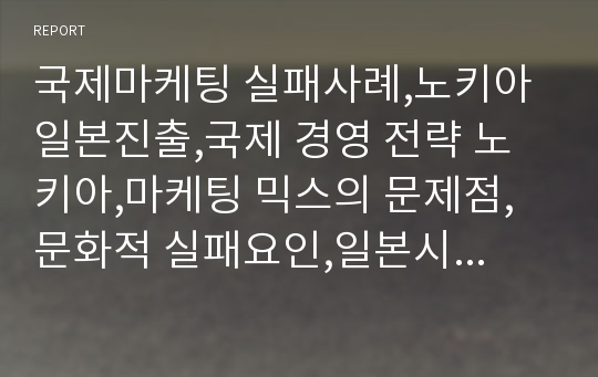 국제마케팅 실패사례,노키아 일본진출,국제 경영 전략 노키아,마케팅 믹스의 문제점,문화적 실패요인,일본시장 환경분석