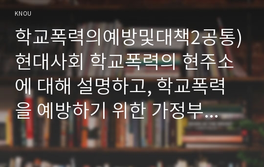 학교폭력의예방및대책2공통)현대사회 학교폭력의 현주소에 대해 설명하고, 학교폭력을 예방하기 위한 가정부모 중심과 유아교육기관원장 및 교사 중심의 역할에 대하여 논하시오