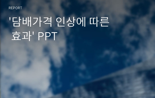 &#039;담배가격 인상에 따른 효과&#039; PPT