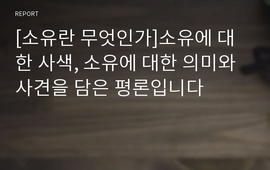 [소유란 무엇인가]소유에 대한 사색, 소유에 대한 의미와 사견을 담은 평론입니다