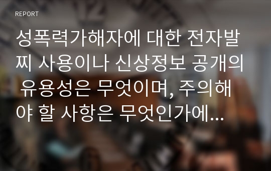 성폭력가해자에 대한 전자발찌 사용이나 신상정보 공개의 유용성은 무엇이며, 주의해야 할 사항은 무엇인가에 대해 이야기해 보시오