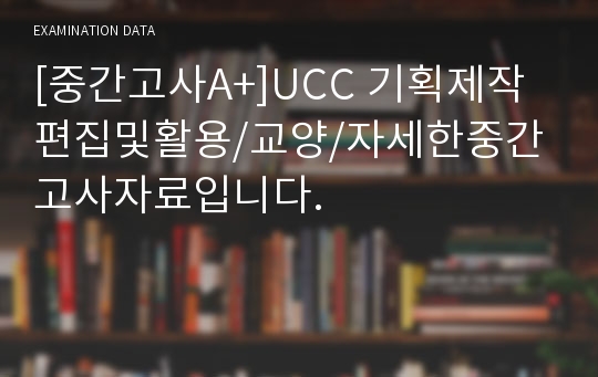 [중간고사A+]UCC 기획제작편집및활용/교양/자세한중간고사자료입니다/한성대/한양사이버대