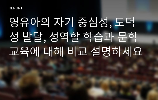 영유아의 자기 중심성, 도덕성 발달, 성역할 학습과 문학교육에 대해 비교 설명하세요