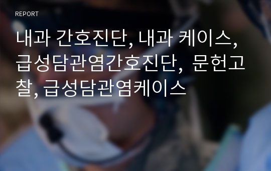 내과 간호진단, 내과 케이스, 급성담관염간호진단,  문헌고찰, 급성담관염케이스