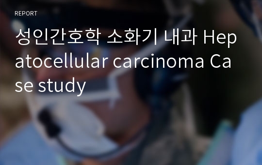 성인간호학 소화기 내과 Hepatocellular carcinoma Case study