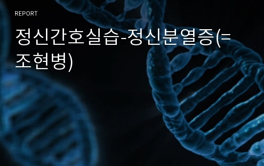 정신간호실습-정신분열증(=조현병)