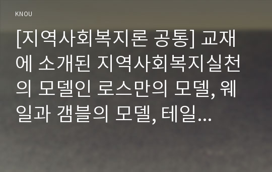 [지역사회복지론 공통] 교재에 소개된 지역사회복지실천의 모델인 로스만의 모델, 웨일과 갬블의 모델, 테일러와 로버츠의 모델에 대해 각각 설명하고, 이상의 세 가지 모델을 구체적으로 비교하시오.