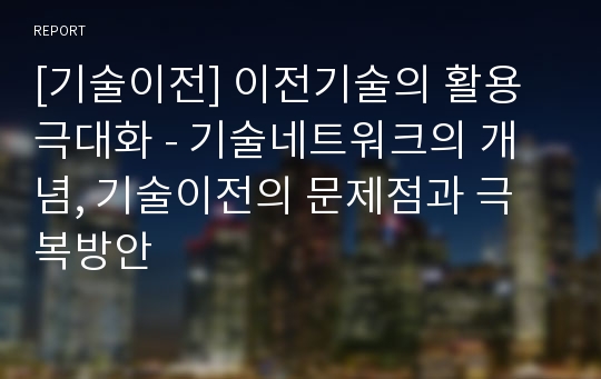 [기술이전] 이전기술의 활용 극대화 - 기술네트워크의 개념, 기술이전의 문제점과 극복방안