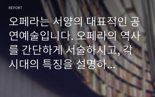 오페라는 서양의 대표적인 공연예술입니다. 오페라의 역사를 간단하게 서술하시고, 각 시대의 특징을 설명하세요.