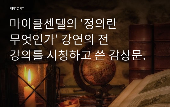 마이클센델의 &#039;정의란 무엇인가&#039; 강연의 전 강의를 시청하고 쓴 감상문.