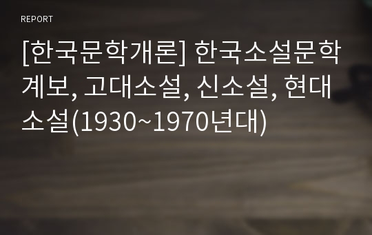 [한국문학개론] 한국소설문학계보, 고대소설, 신소설, 현대소설(1930~1970년대)