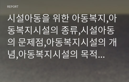 시설아동을 위한 아동복지,아동복지시설의 종류,시설아동의 문제점,아동복지시설의 개념,아동복지시설의 목적,시설보호복지서비스